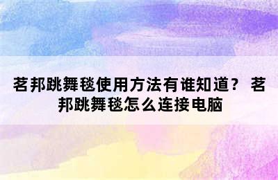 茗邦跳舞毯使用方法有谁知道？ 茗邦跳舞毯怎么连接电脑